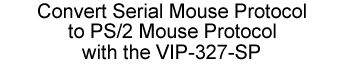 Convert Serial Mouse Protocol to PS/2 Mouse Protocol with the VIP-327-SP