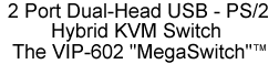 2 Port Dual-Head USB - PS/2 Hybrid KVM Switch, The VIP-602 MegaSwitch