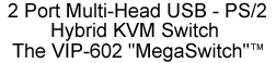 2 port multi-head USB - PS/2 hybrid KVM switch, The VIP-602 "MegaSwitch"