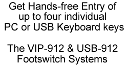 Get hands-free entry of up to four individual PC or USB keyboard keys with the VIP-912 & USB-912 Footswitch Systems