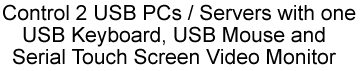 Control 2 USB PCs / Servers with one USB keyboard, USB mouse and serial touch screen video monitor