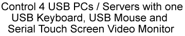 Control 4 USB PCs / Servers with one USB keyboard, USB mouse and serial touch screen video monitor