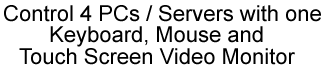 Control 4 PCs / Servers with one keyboard, mouse and touch screen video monitor