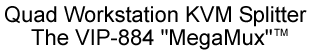 Quad Workstation KVM Splitter, the VIP-884 "MegaMux"