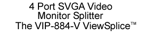 4 Port SVGA Video Monitor Splitter, the VIP-884-V ViewSplice