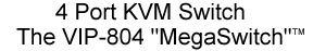 4 port KVM Switch, the VIP-804 "MegaSwitch"