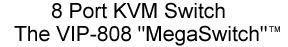 8 port KVM Switch, the VIP-808 "MegaSwitch"